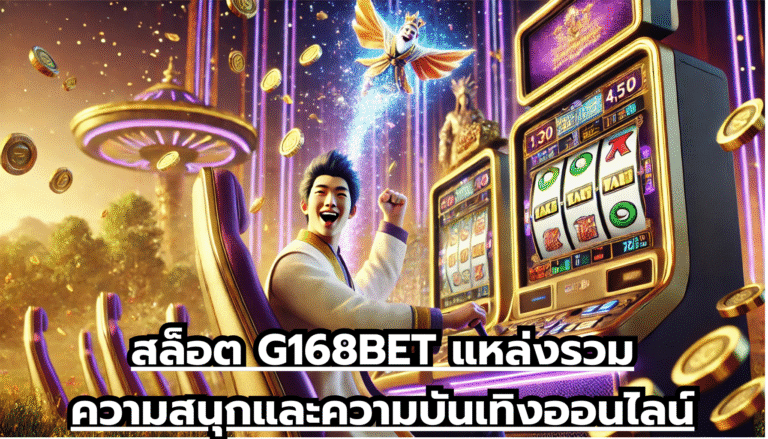 สล็อต G168BET แหล่งรวมความสนุกและความบันเทิงออนไลน์