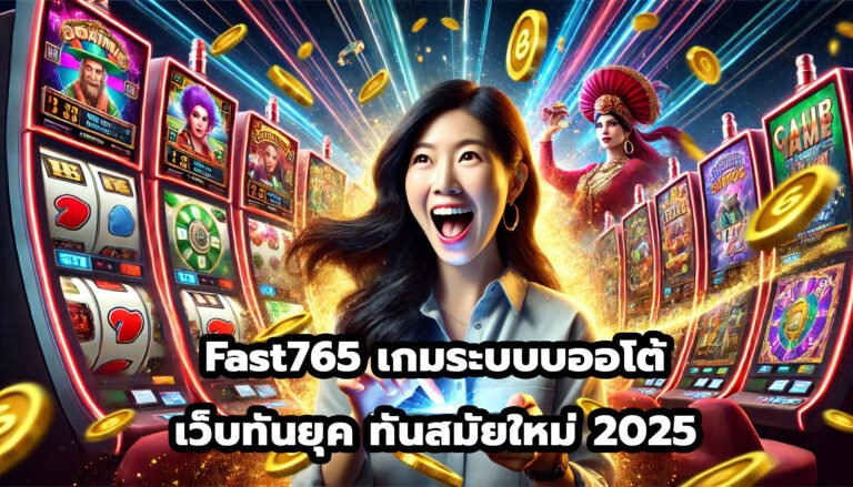 Fast765 เกมระบบบออโต้ เว็บทันยุค ทันสมัยใหม่ 2025-1